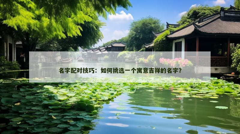 名字配对技巧：如何挑选一个寓意吉祥的名字？