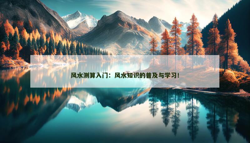 风水测算入门：风水知识的普及与学习！