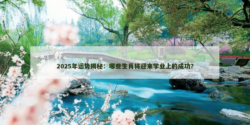 2025年运势揭秘：哪些生肖将迎来学业上的成功？