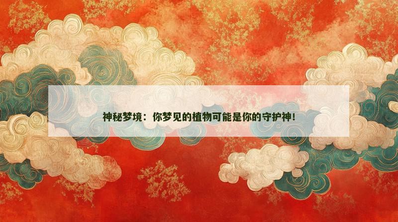 神秘梦境：你梦见的植物可能是你的守护神！