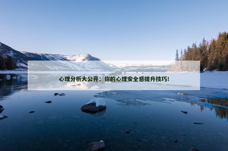 心理分析大公开：你的心理安全感提升技巧！