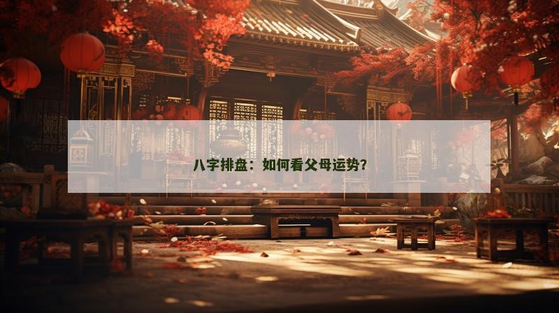 八字排盘：如何看父母运势？