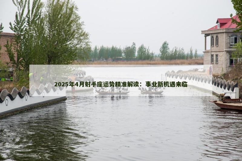 2025年4月射手座运势精准解读：事业新机遇来临