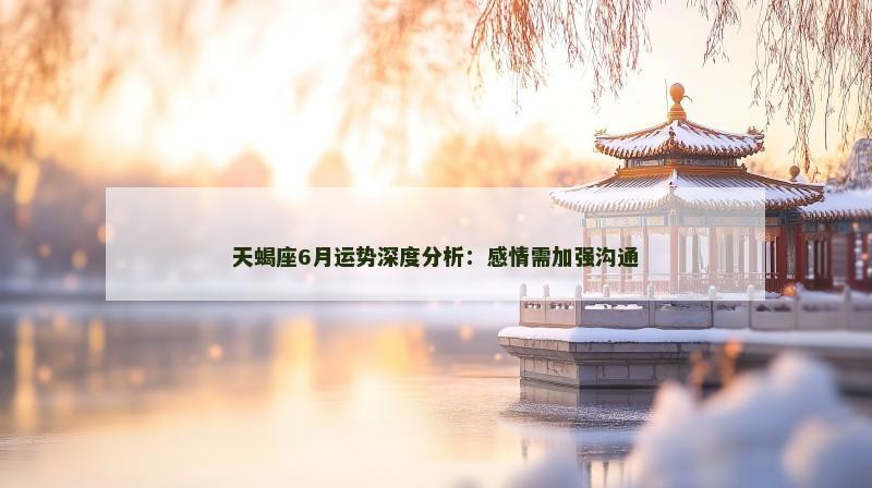 天蝎座6月运势深度分析：感情需加强沟通
