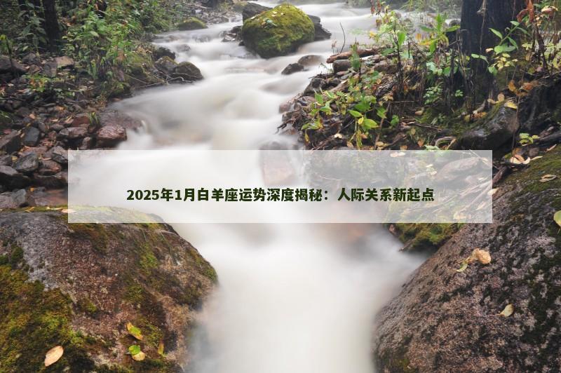 2025年1月白羊座运势深度揭秘：人际关系新起点