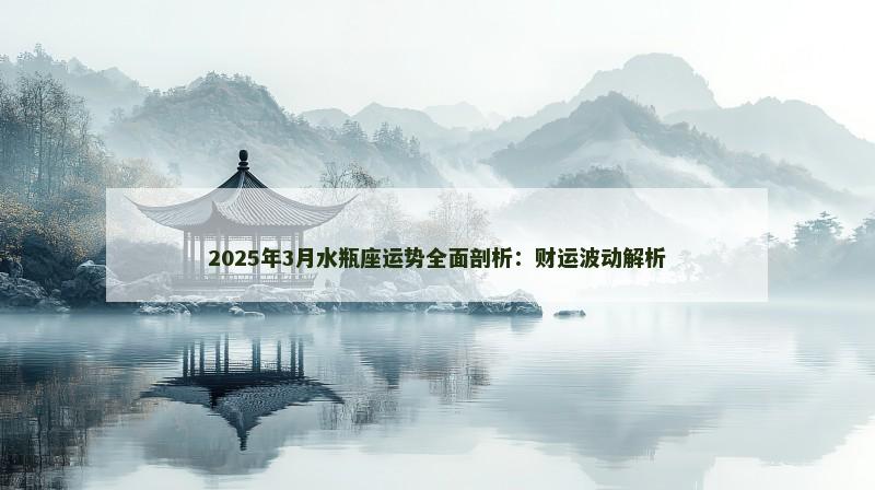 2025年3月水瓶座运势全面剖析：财运波动解析