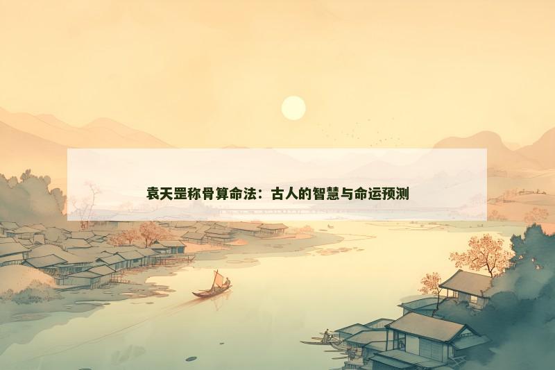 袁天罡称骨算命法：古人的智慧与命运预测