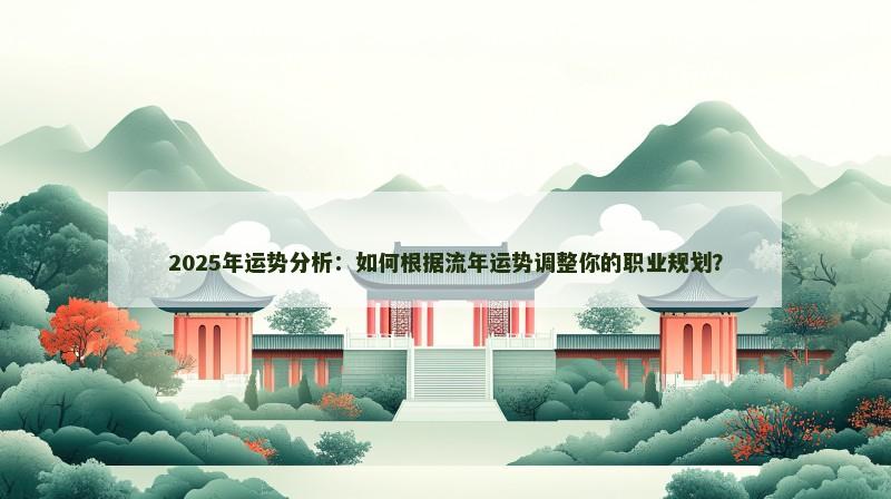 2025年运势分析：如何根据流年运势调整你的职业规划？