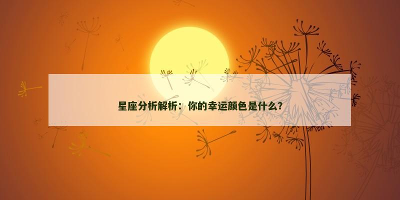 星座分析解析：你的幸运颜色是什么？