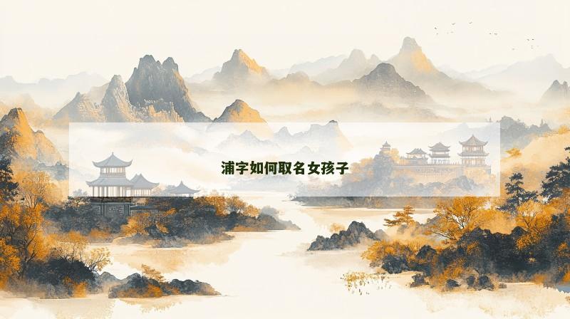 浦字如何取名女孩子