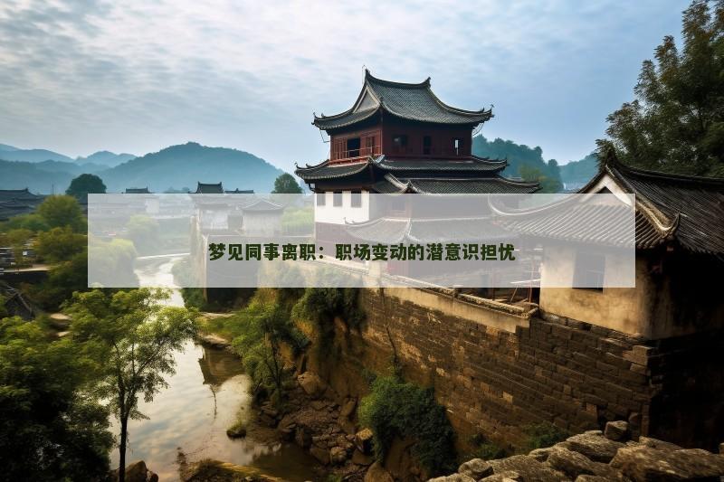梦见同事离职：职场变动的潜意识担忧