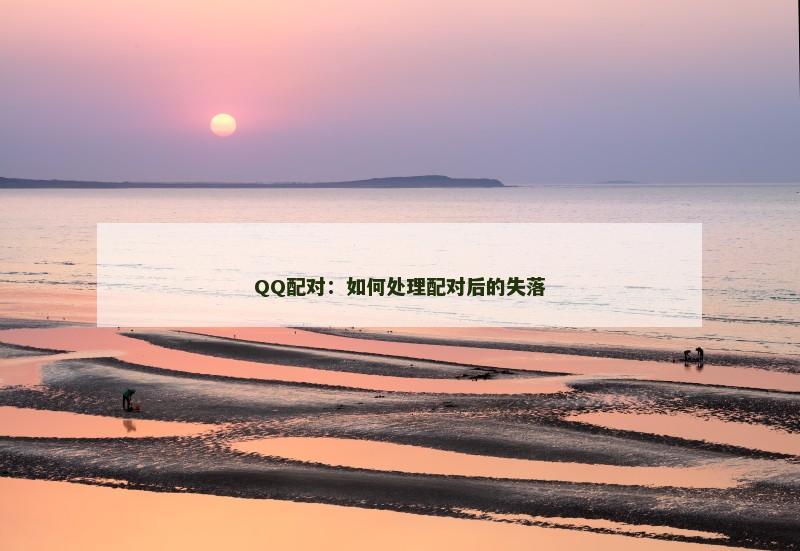 QQ配对：如何处理配对后的失落