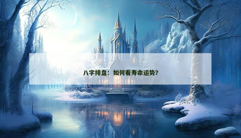 八字排盘：如何看寿命运势？