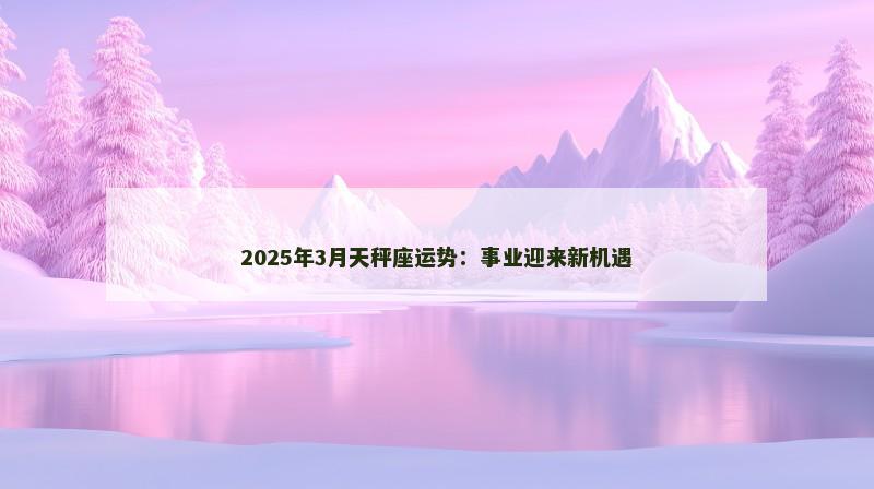 2025年3月天秤座运势：事业迎来新机遇
