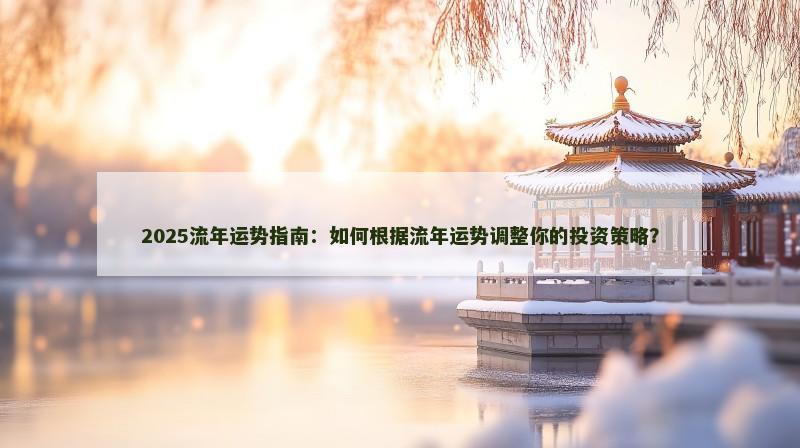 2025流年运势指南：如何根据流年运势调整你的投资策略？
