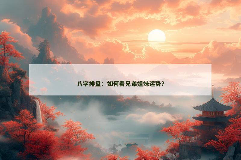 八字排盘：如何看兄弟姐妹运势？