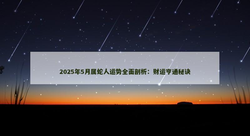 2025年5月属蛇人运势全面剖析：财运亨通秘诀