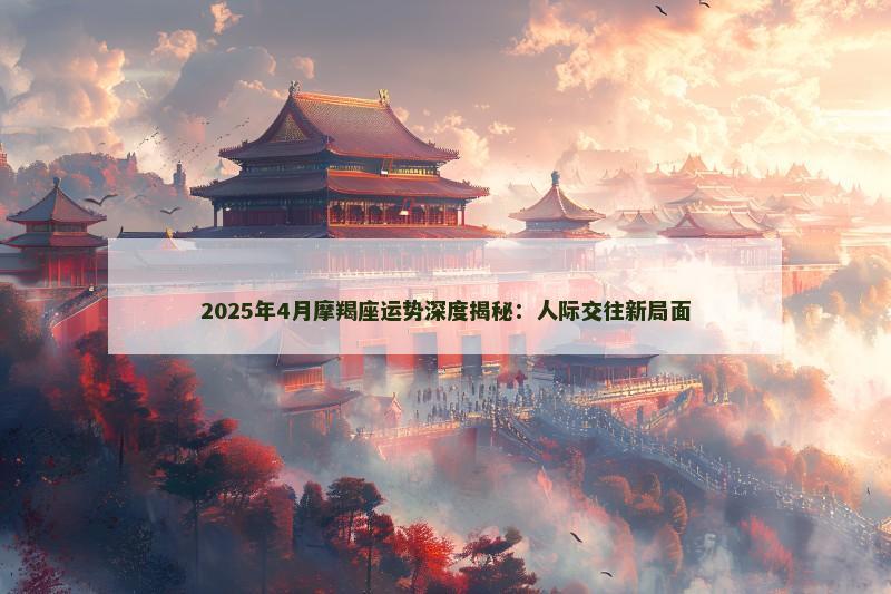 2025年4月摩羯座运势深度揭秘：人际交往新局面
