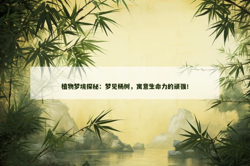植物梦境探秘：梦见杨树，寓意生命力的顽强！