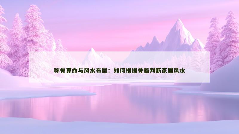 称骨算命与风水布局：如何根据骨骼判断家居风水