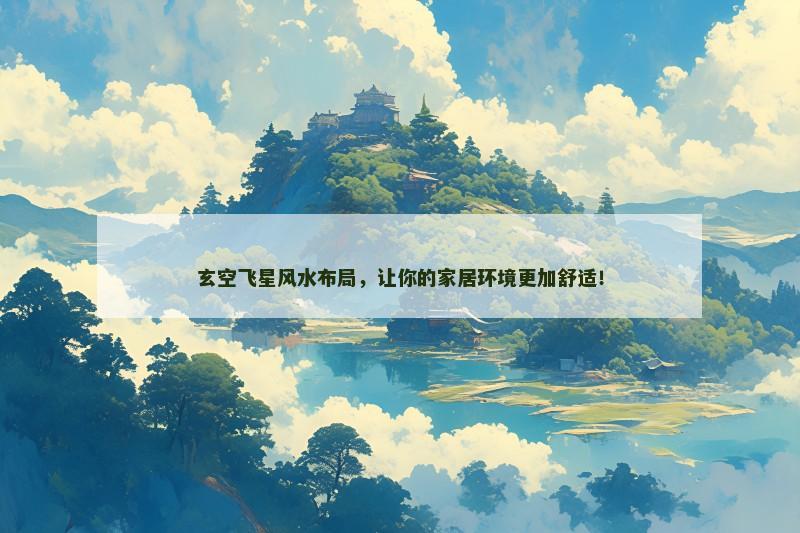 玄空飞星风水布局，让你的家居环境更加舒适！