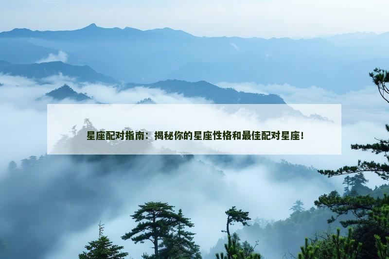 星座配对指南：揭秘你的星座性格和最佳配对星座！
