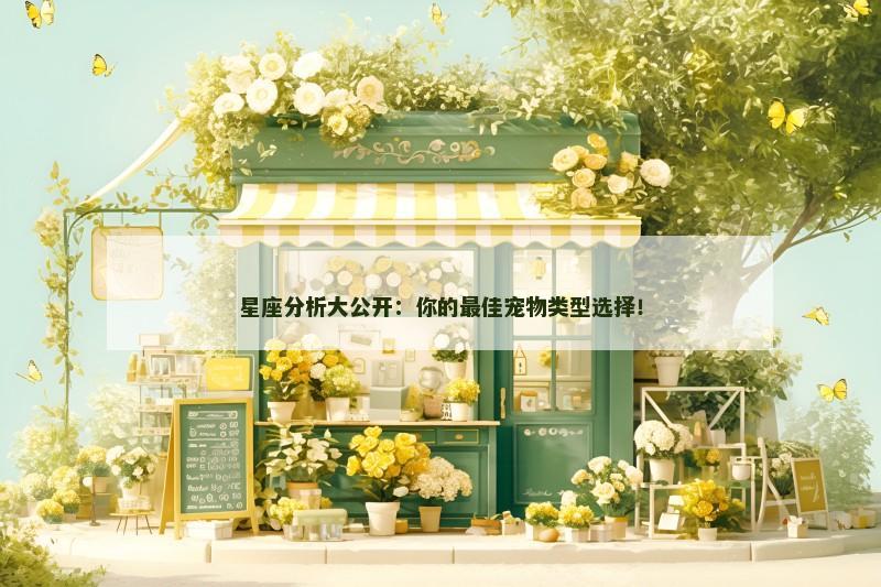 星座分析大公开：你的最佳宠物类型选择！