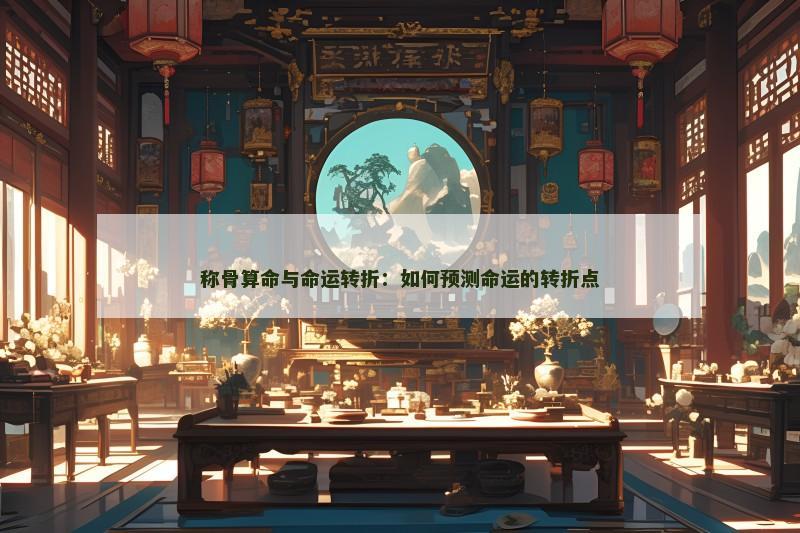 称骨算命与命运转折：如何预测命运的转折点