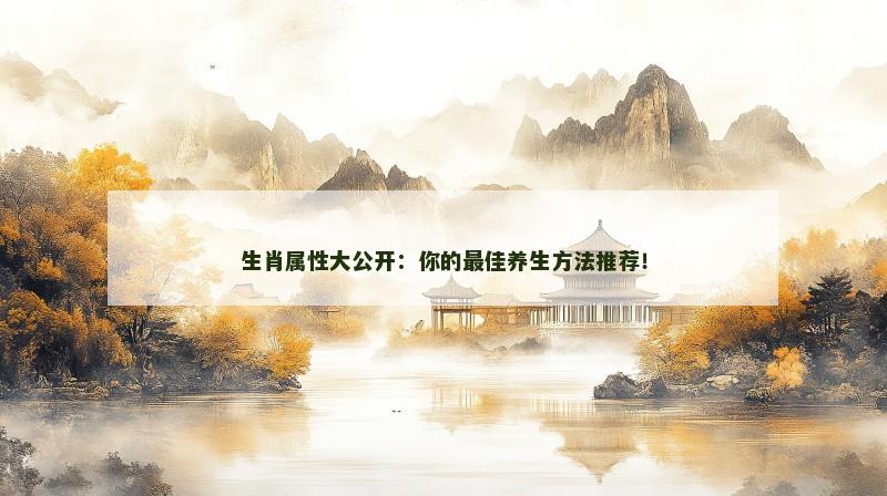 生肖属性大公开：你的最佳养生方法推荐！