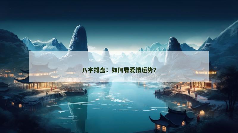 八字排盘：如何看爱情运势？
