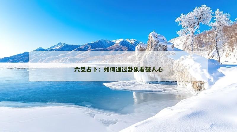 六爻占卜：如何通过卦象看破人心