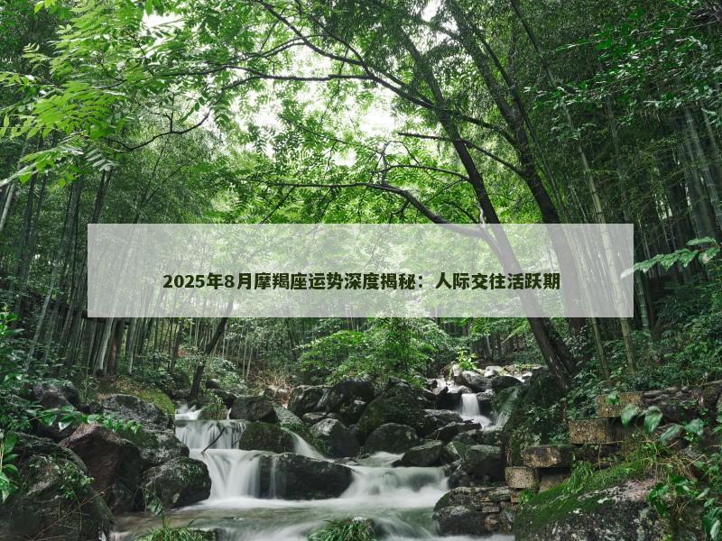 2025年8月摩羯座运势深度揭秘：人际交往活跃期