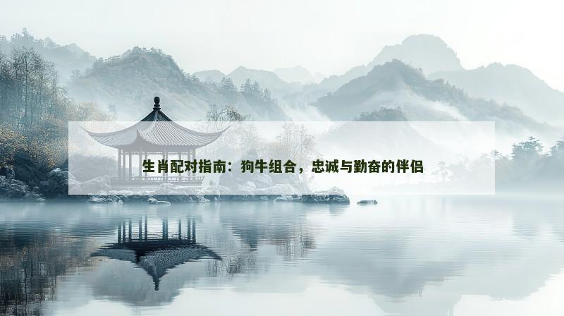 生肖配对指南：狗牛组合，忠诚与勤奋的伴侣