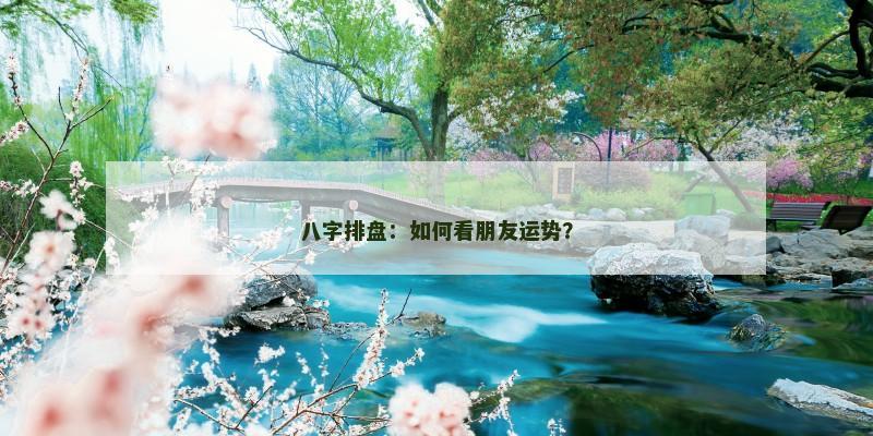 八字排盘：如何看朋友运势？