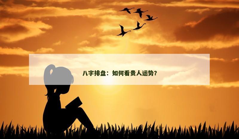 八字排盘：如何看贵人运势？