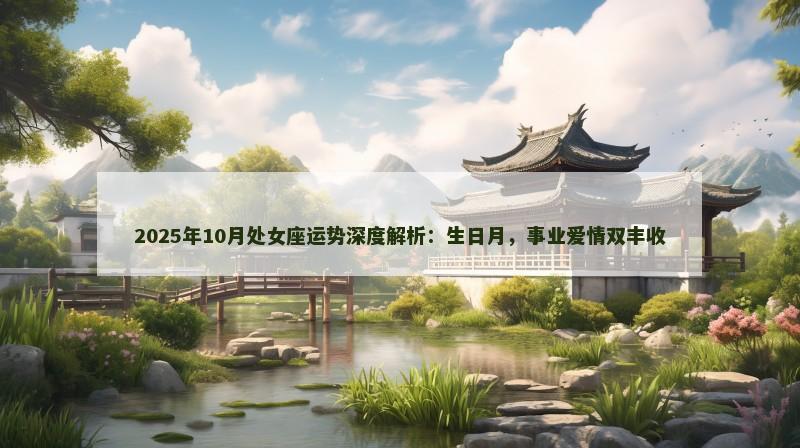 2025年10月处女座运势深度解析：生日月，事业爱情双丰收