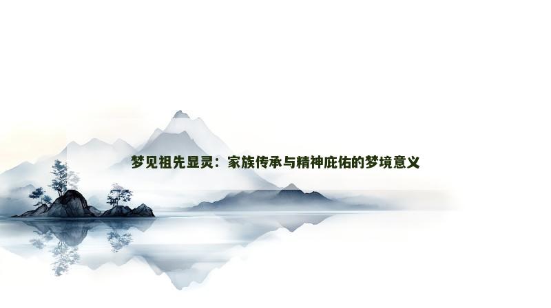 梦见祖先显灵：家族传承与精神庇佑的梦境意义