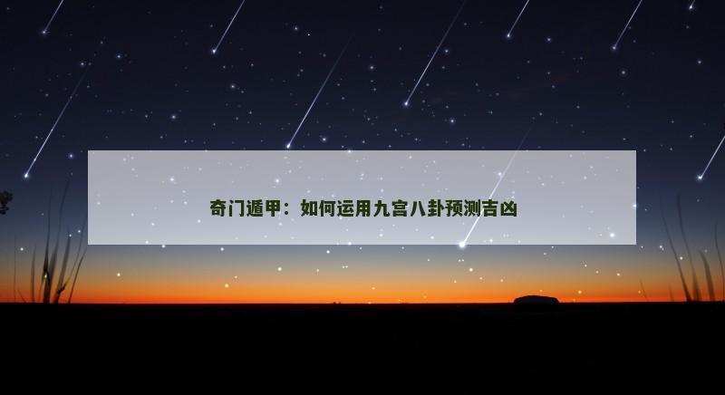 奇门遁甲：如何运用九宫八卦预测吉凶
