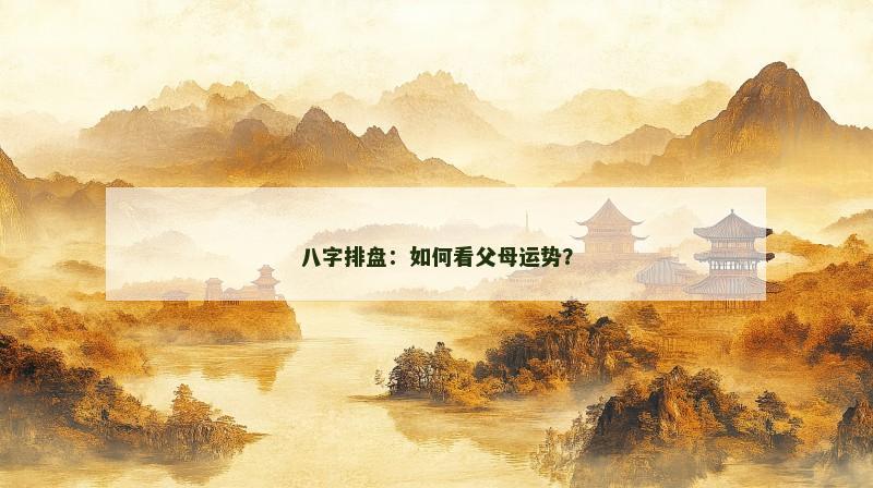 八字排盘：如何看父母运势？