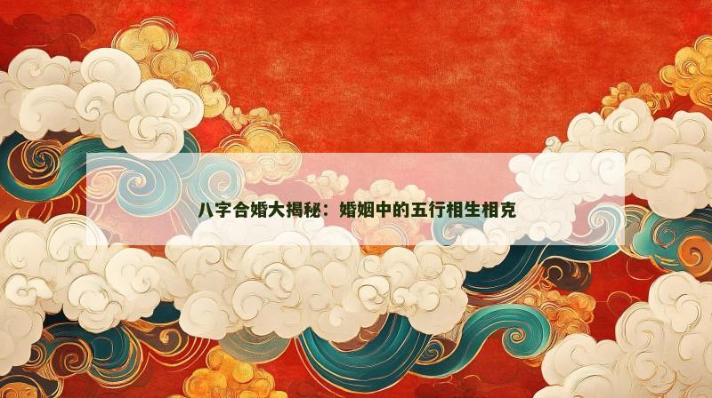 八字合婚大揭秘：婚姻中的五行相生相克