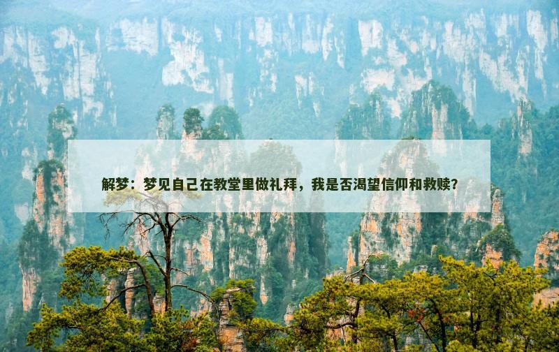 解梦：梦见自己在教堂里做礼拜，我是否渴望信仰和救赎？