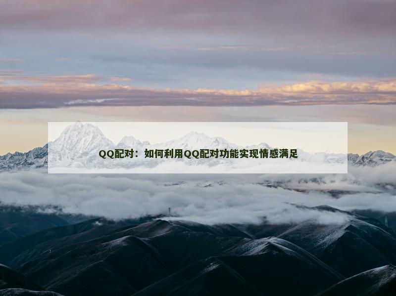 QQ配对：如何利用QQ配对功能实现情感满足