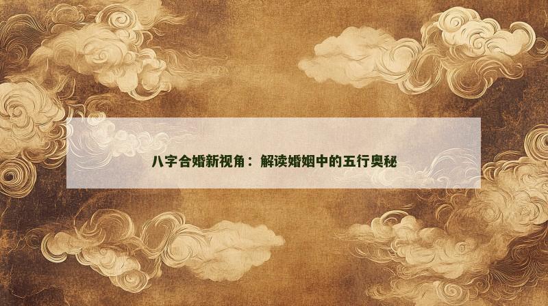 八字合婚新视角：解读婚姻中的五行奥秘