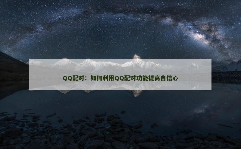 QQ配对：如何利用QQ配对功能提高自信心
