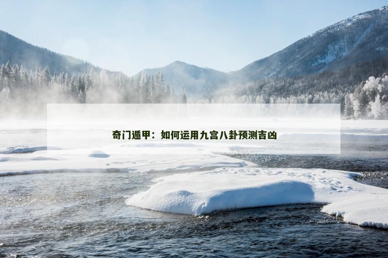奇门遁甲：如何运用九宫八卦预测吉凶