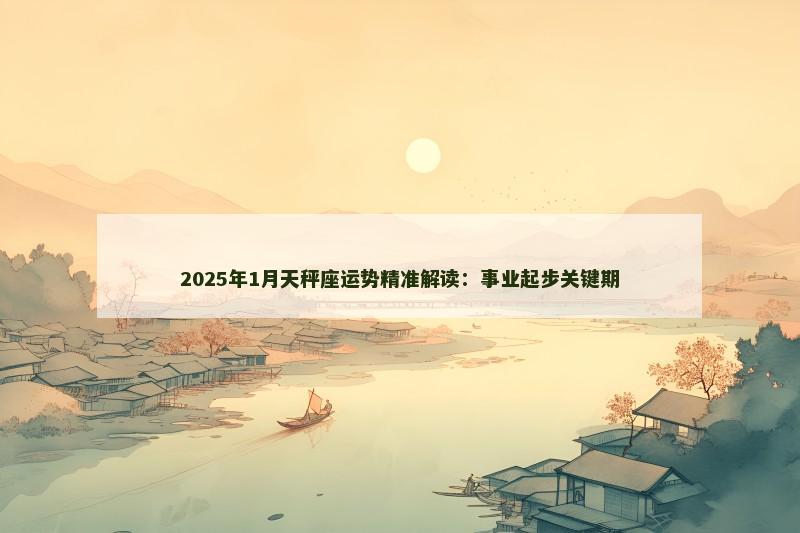 2025年1月天秤座运势精准解读：事业起步关键期