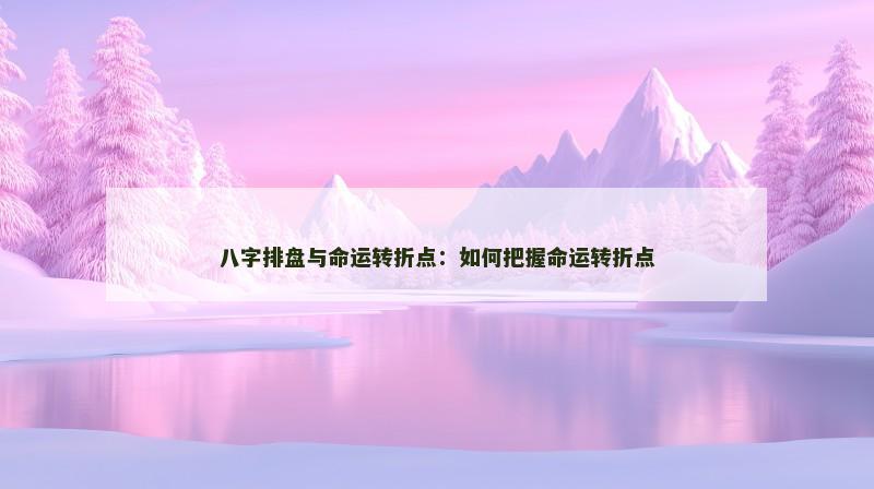 八字排盘与命运转折点：如何把握命运转折点