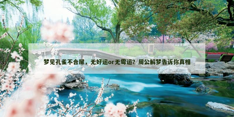 梦见孔雀不合屏，无好运or无霉运？周公解梦告诉你真相