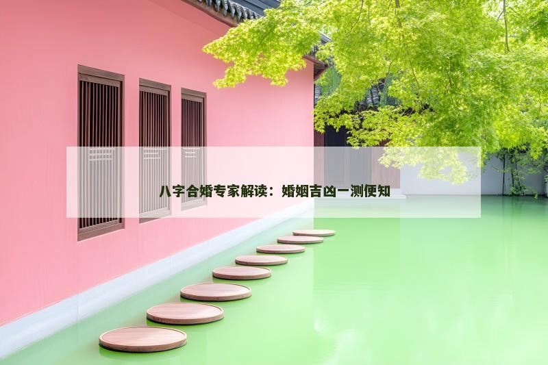 八字合婚专家解读：婚姻吉凶一测便知