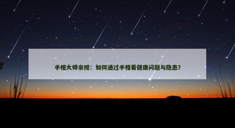 手相大师亲授：如何通过手相看健康问题与隐患？